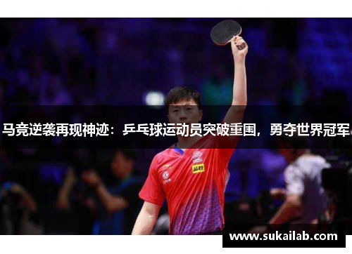 马竞逆袭再现神迹:乒乓球运动员突破重围,勇夺世界冠军