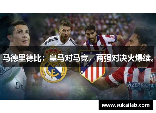 马德里德比:皇马对马竞,两强对决火爆续。